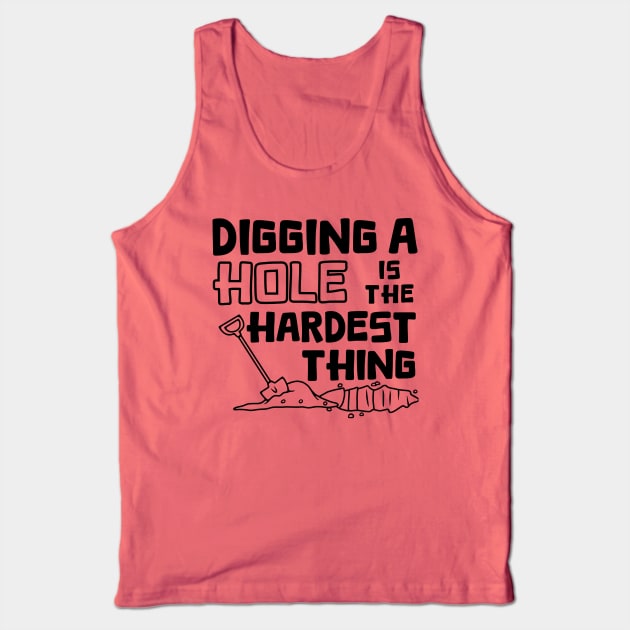 Digging A Hole Is The Hardest Thing Tank Top by Slightly Unhinged